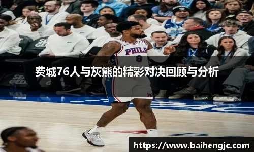 费城76人与灰熊的精彩对决回顾与分析
