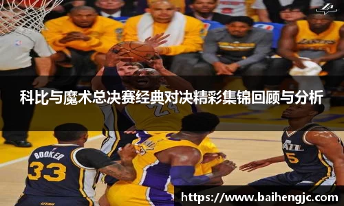 科比与魔术总决赛经典对决精彩集锦回顾与分析