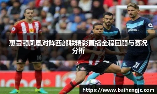 惠灵顿凤凰对阵西部联精彩直播全程回顾与赛况分析