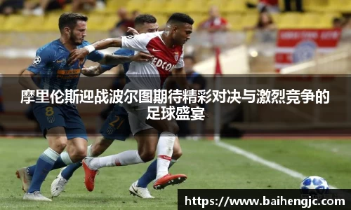 摩里伦斯迎战波尔图期待精彩对决与激烈竞争的足球盛宴